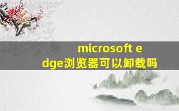 microsoft edge浏览器可以卸载吗